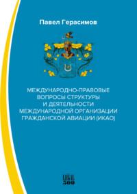 Международно-правовые вопросы структуры и деятельности международной организации гражданской авиации (ИКАО) - Павел Герасимов