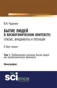 Бытие людей в космогоническом контексте: генезис, фундаменты и потенции. Том 1. (Аспирантура, Бакалавриат, Специалитет). Монография. - Валерий Чудомех