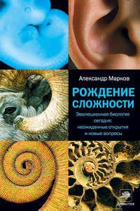 Рождение сложности. Эволюционная биология сегодня: неожиданные открытия и новые вопросы, audiobook Александра Маркова. ISDN6696292