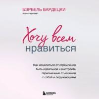 Хочу всем нравиться. Как исцелиться от стремления быть идеальной и выстроить гармоничные отношения с собой и окружающим, audiobook Бэрбеля Вардецки. ISDN66979058