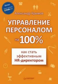 Управление персоналом на 100%: как стать эффективным HR-директором - Александр Крымов