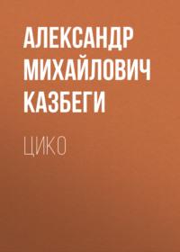 Цико, аудиокнига Александра Михайловича Казбеги. ISDN66982576