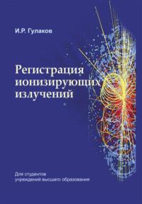 Регистрация ионизирующих излучений, książka audio И. Р. Гулакова. ISDN66982840