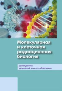 Молекулярная и клеточная радиационная биология - Коллектив авторов