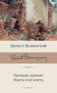 Прощай, оружие! Иметь и не иметь - Эрнест Миллер Хемингуэй