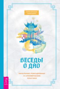 Беседы о Дао. Начальные, повседневные и алхимические практики - Андрей Близняков