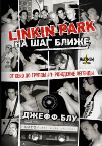 Linkin Park: На шаг ближе. От Xero до группы #1: рождение легенды, Hörbuch Джеффа Блу. ISDN66983912