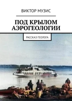 Под крылом аэрогеологии. Рассказ геолога - Виктор Музис