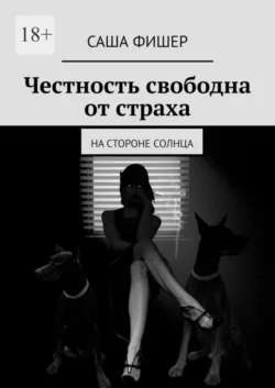 Честность свободна от страха. На стороне солнца - Саша Фишер