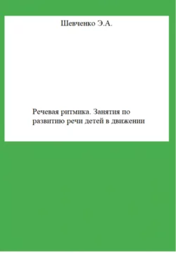 Речевая ритмика. Занятия по развитию речи детей в движении - Эльвира Шевченко