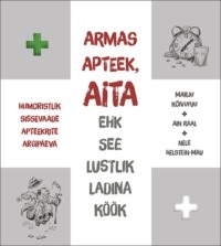 Armas apteek, aita ehk see lustlik ladina köök. Humoristlik sissevaade apteekrite argipäeva - Ain Raal, Marju Kõivupuu, Nele Helstein-Mau