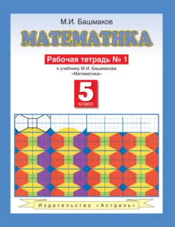 Математика. Рабочая тетрадь №1 к учебнику М. И. Башмакова «Математика. 5 класс. Часть 1» - Марк Башмаков