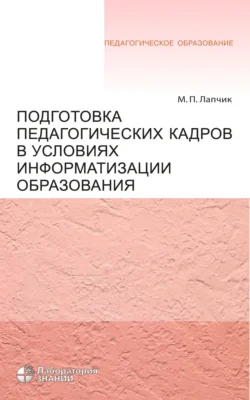 Подготовка педагогических кадров в условиях информатизации образования. Учебное пособие - Михаил Лапчик