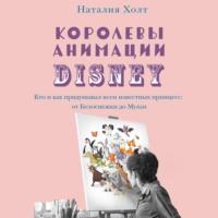 Королевы анимации Disney. Кто и как придумывал всем известных принцесс: от Белоснежки до Мулан, audiobook Наталии Холт. ISDN67025544
