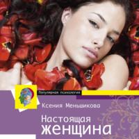 Настоящая женщина. Самый лучший психотренинг для женщин за последние 20 лет, audiobook Ксении Меньшиковой. ISDN67025688