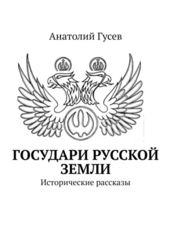 Государи Русской земли. Исторические рассказы - Анатолий Гусев