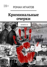 Криминальные очерки. Книга III, audiobook Романа Игнатова. ISDN67029117