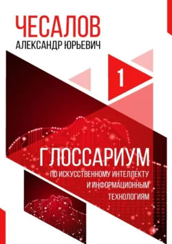 Глоссариум по искусственному интеллекту и информационным технологиям - Александр Чесалов