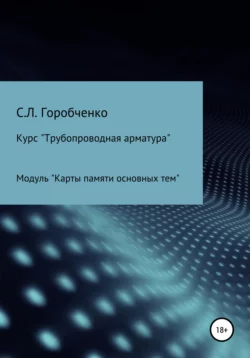 Курс «Трубопроводная арматура». Модуль «Карты памяти основных тем» - Станислав Горобченко