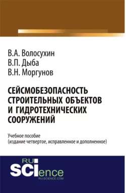 Сейсмобезопасность строительных объектов и гидротехнических сооружений. Издание четвертое, исправленное и дополненное. Учебное пособие - Виктор Волосухин