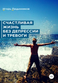 Счастливая жизнь без депрессии и тревоги, audiobook Игоря Лацынникова. ISDN67054179