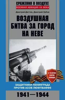 Воздушная битва за город на Неве. Защитники Ленинграда против асов люфтваффе. 1941–1944 гг. - Дмитрий Дёгтев