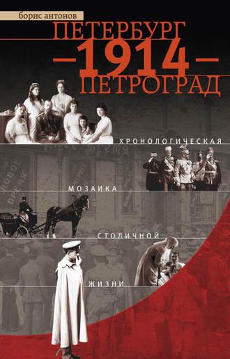Петербург – 1914 – Петроград. Хронологическая мозаика столичной жизни - Борис Антонов