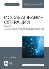 Исследование операций. Том 1. Линейное программирование. Учебник для вузов - Александр Трушков