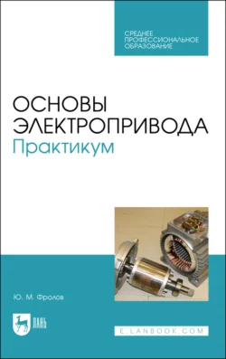 Основы электропривода. Практикум. Учебное пособие для СПО - Юрий Фролов