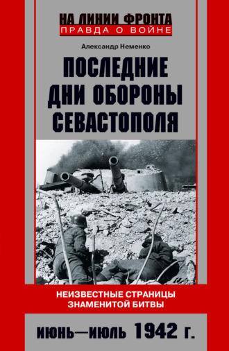 Последние дни обороны Севастополя. Неизвестные страницы знаменитой битвы. Июнь – июль 1942 г., аудиокнига Александра Неменко. ISDN67068690