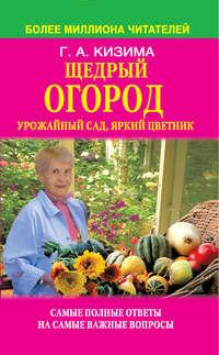 Щедрый огород, урожайный сад, яркий цветник: самые полные ответы на самые важные вопросы - Галина Кизима