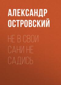 Не в свои сани не садись, książka audio Александра Островского. ISDN67075700