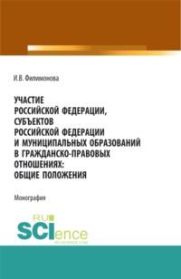 Участие Российской Федерации, субъектов Российской Федерации и муниципальных образований в гражданско-правовых отношениях: общие положения. (Аспирантура, Бакалавриат, Магистратура). Монография., аудиокнига И. В. Филимоновой. ISDN67081344