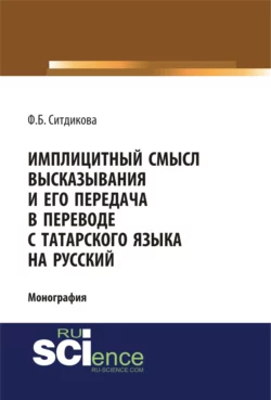 Имплицитный смысл высказывания и его передача в переводе с татарского языка на русский. (Аспирантура, Бакалавриат, Магистратура). Монография. - Фарида Ситдикова