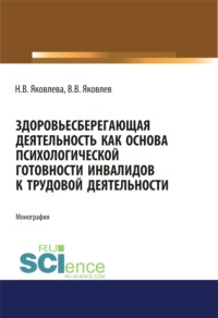 Здоровьесберегающая деятельность как основа психологической готовности инвалидов к трудовой деятельности. (Монография) - Наталья Яковлева