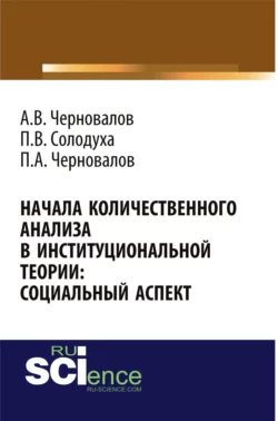 Начала количественного анализа в институциональной теории: социальный аспект. (Аспирантура, Бакалавриат, Магистратура). Монография. - Александр Черновалов