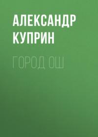 Город Ош, książka audio А. И. Куприна. ISDN67086428