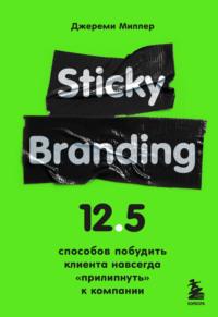 Sticky Branding. 12,5 способов побудить клиента навсегда «прилипнуть» к компании, Hörbuch Джереми Миллер. ISDN67090818