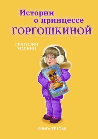 Истории о принцессе Горгошкиной. Книга третья, Hörbuch Григория Маркина. ISDN67095426