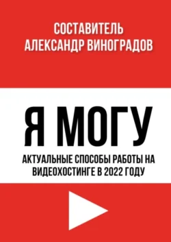 Я Могу. Актуальные способы работы на видеохостинге в 2022 году - Александр Виноградов