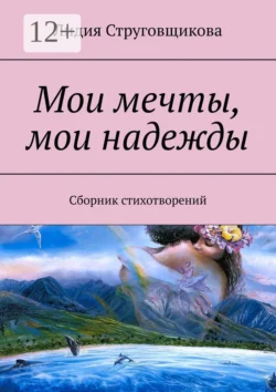 Мои мечты, мои надежды. Сборник стихотворений - Лидия Струговщикова