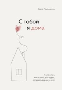 С тобой я дома. Книга о том, как любить друг друга, оставаясь верными себе, аудиокнига Ольги Примаченко. ISDN67098936