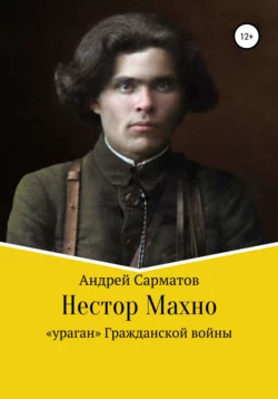 Нестор Махно: «ураган» Гражданской войны - Андрей Сарматов