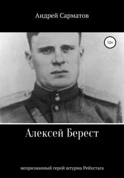 Алексей Берест: непризнанный герой штурма Рейхстага - Андрей Сарматов