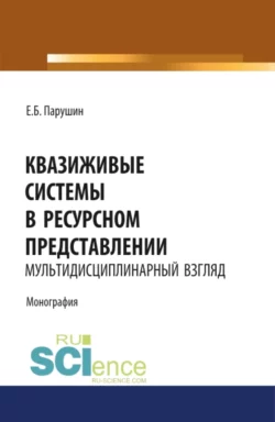 Квазиживые системы в ресурсном представлении мультидисциплинарный взгляд. (Аспирантура, Магистратура). Монография. - Евгений Парушин