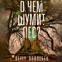 О чем шумит лес?, audiobook Петера Вольлебна. ISDN67108749