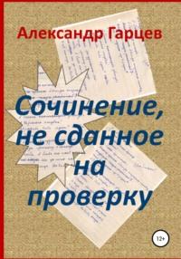 Сочинение, не сданное на проверку, książka audio Александра Гарцева. ISDN67111917