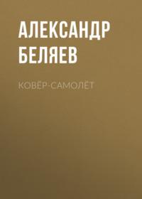 Ковёр-самолёт - Александр Беляев