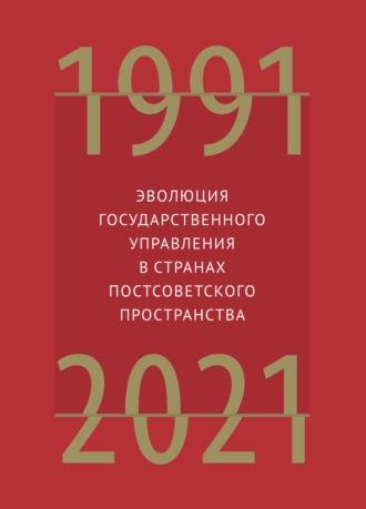 Эволюция государственного управления в странах постсоветского пространства. 1991–2021 - Сборник