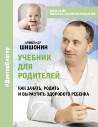 Учебник для родителей. Как зачать, родить и вырастить здорового ребенка, аудиокнига Александра Шишонина. ISDN67119471